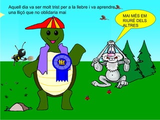 Aquell dia va ser molt trist per a la llebre i va aprendre
una lliçó que no oblidaria mai
                                                             MAI MÉS EM
                                                             RIURÉ DELS
                                                             ALTRES
 