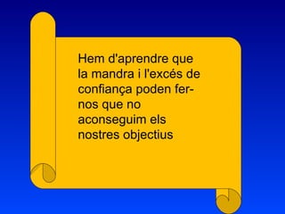 Hem d'aprendre que
la mandra i l'excés de
confiança poden fer-
nos que no
aconseguim els
nostres objectius
 