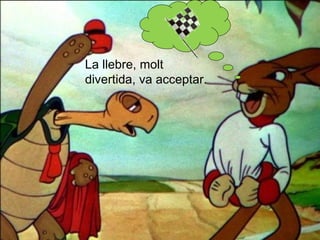La llebre, molt
divertida, va acceptar.
 