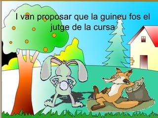 I van proposar que la guineu fos el
         jutge de la cursa
 