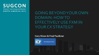Organized by the Community, for the Community.
GOING BEYONDYOUR OWN
DOMAIN: HOWTO
EFFECTIVELY USE FXM IN
YOUR CX STRATEGY
Cory Dixon & Fred Faulkner
 