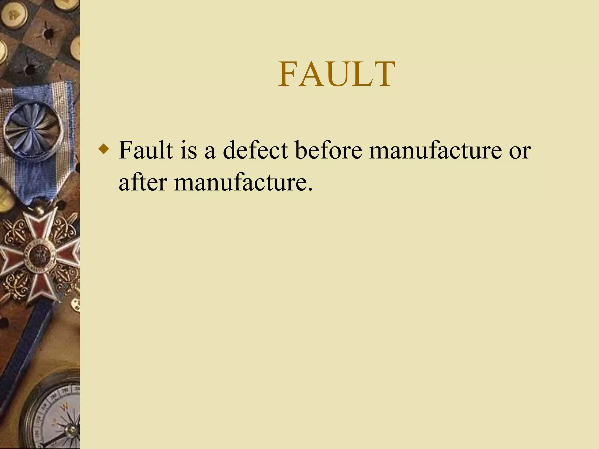 FAULT
 Fault is a defect before manufacture or
after manufacture.
 