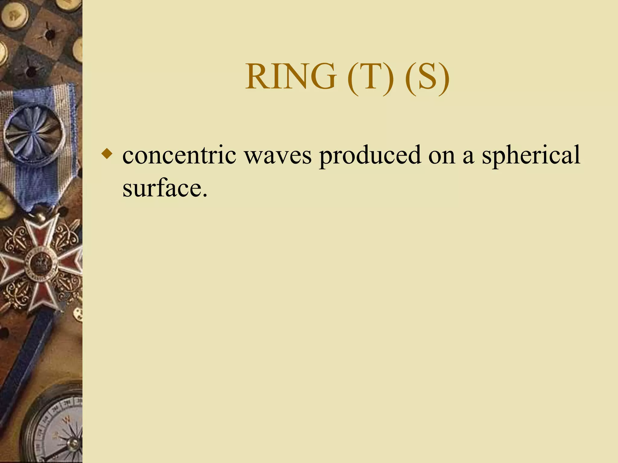 RING (T) (S)
 concentric waves produced on a spherical
surface.
 