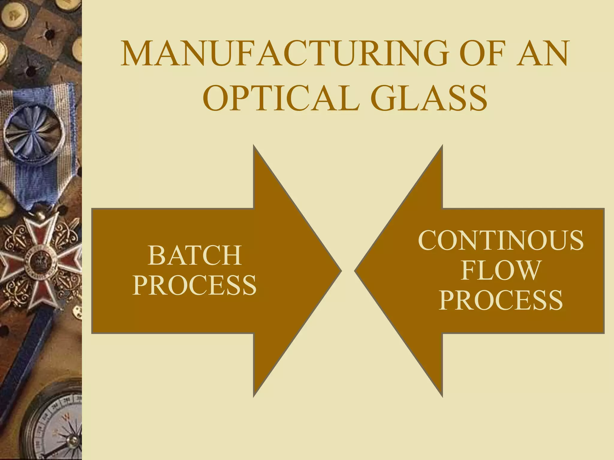 MANUFACTURING OF AN
OPTICAL GLASS
BATCH
PROCESS
CONTINOUS
FLOW
PROCESS
 