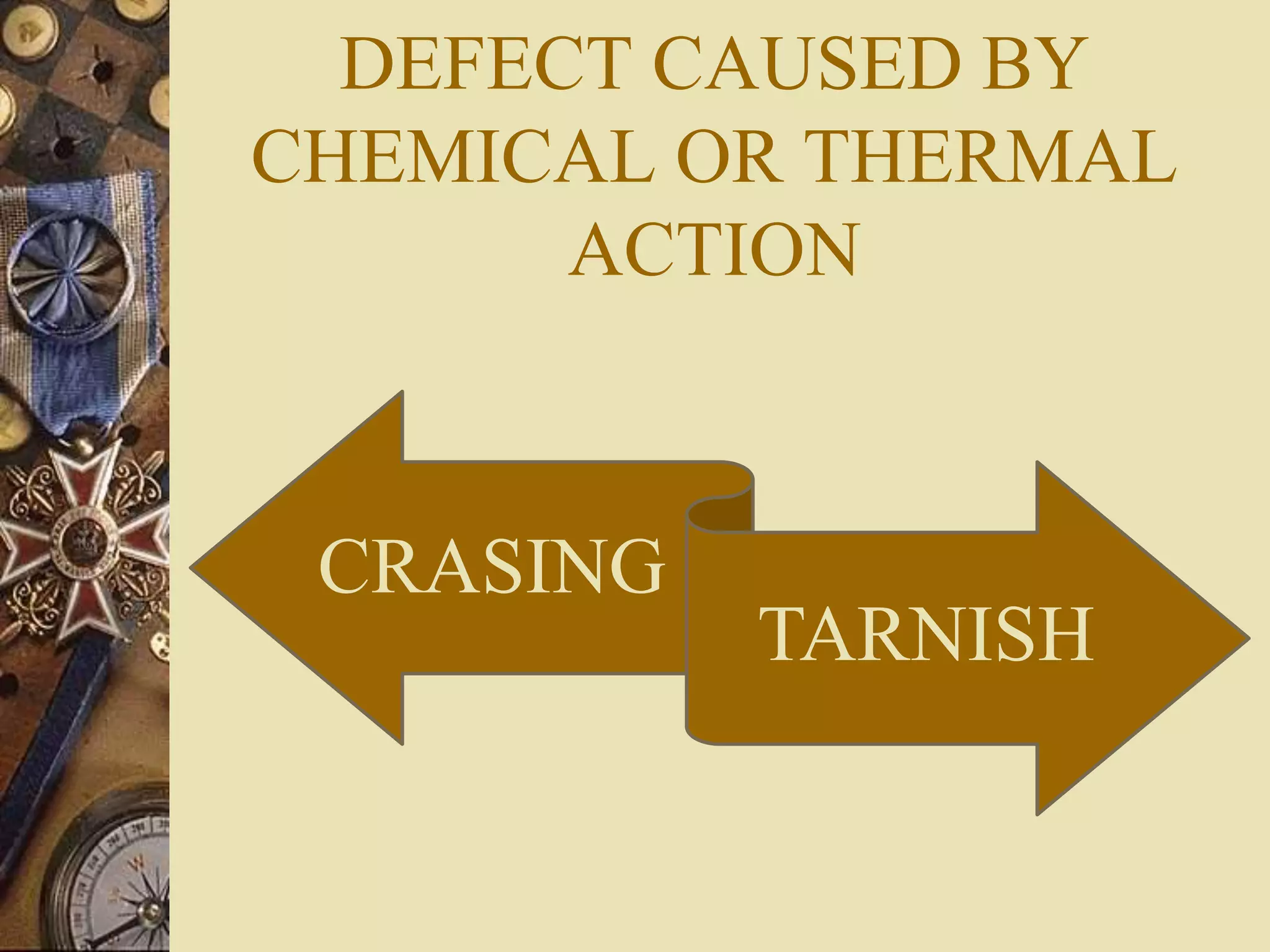DEFECT CAUSED BY
CHEMICAL OR THERMAL
ACTION
CRASING
TARNISH
 