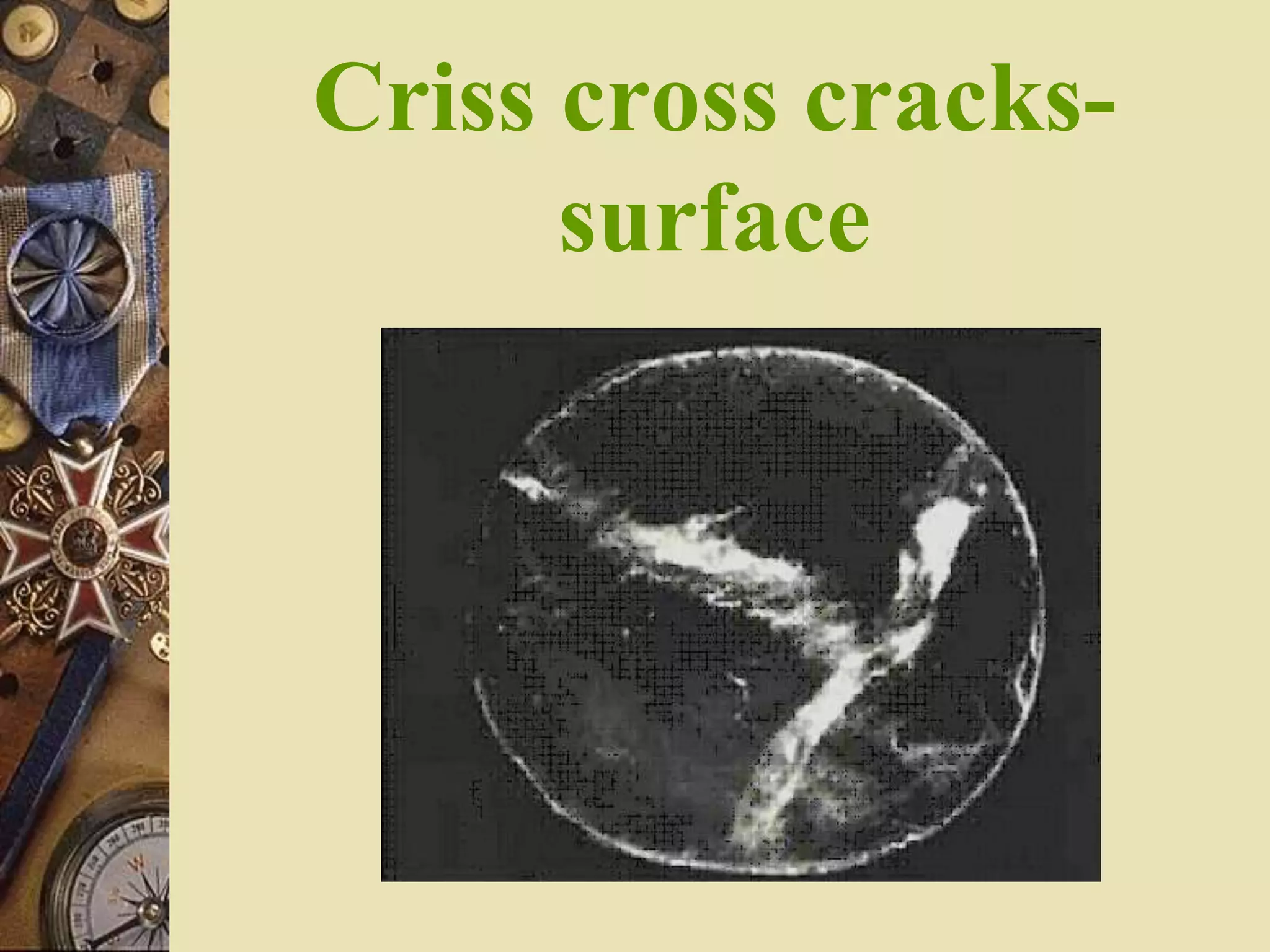 Criss cross cracks-
surface
 
