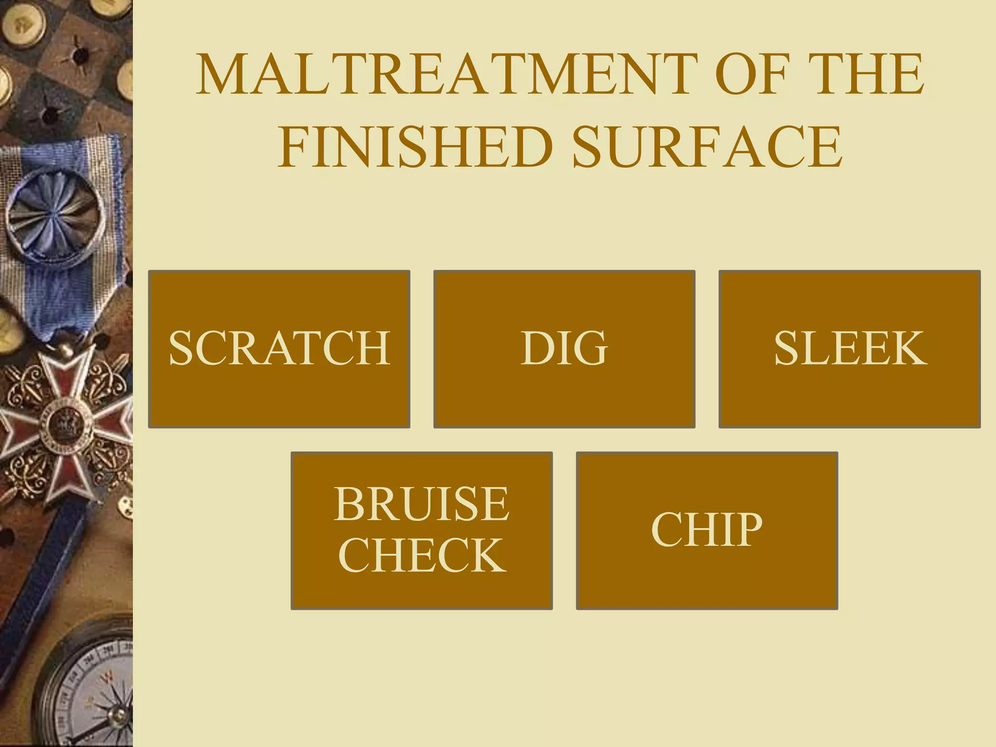 MALTREATMENT OF THE
FINISHED SURFACE
SCRATCH DIG SLEEK
BRUISE
CHECK
CHIP
 