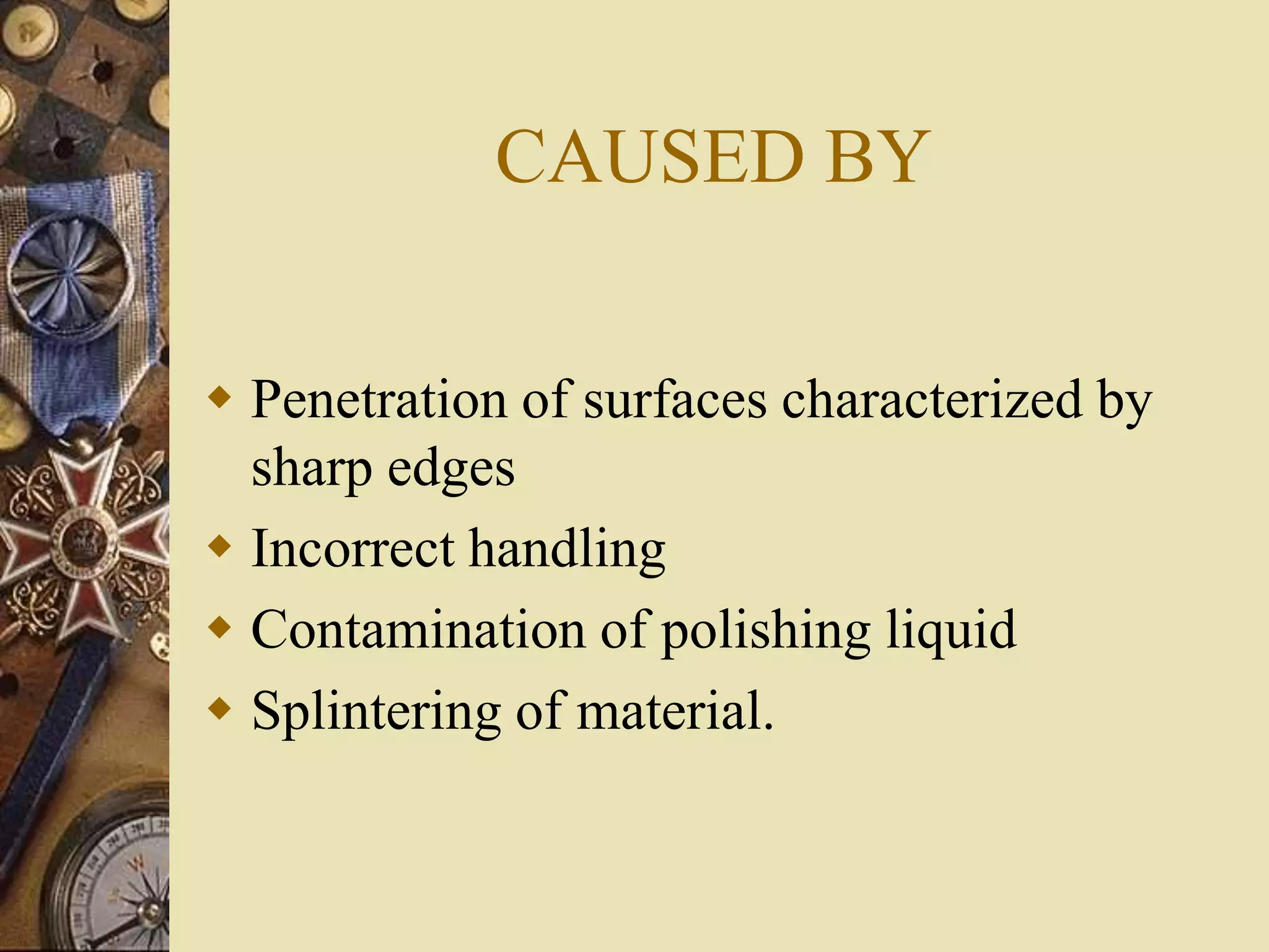 CAUSED BY
 Penetration of surfaces characterized by
sharp edges
 Incorrect handling
 Contamination of polishing liquid
 Splintering of material.
 