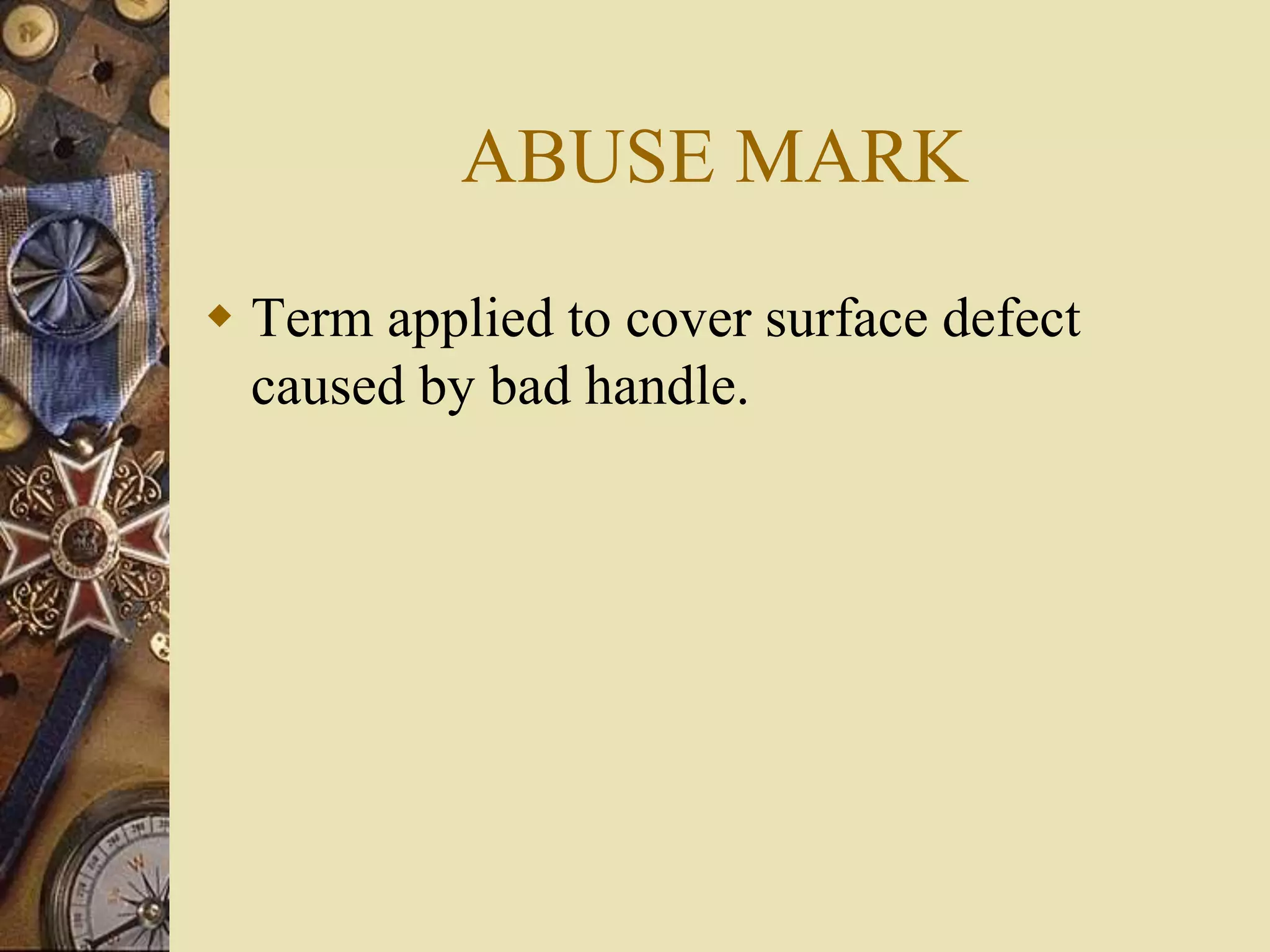ABUSE MARK
 Term applied to cover surface defect
caused by bad handle.
 