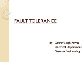FAULT TOLERANCE
By– Gaurav Singh Rawat
Electrical Department
Systems Engineering
 