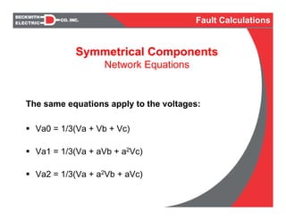 Symmetrical Components
Network Equations
The same equations apply to the voltages:
Va0 = 1/3(Va + Vb + Vc)
Va1 = 1/3(Va + aVb + a2Vc)
Va2 = 1/3(Va + a2Vb + aVc)
Fault Calculations
 