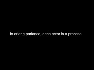 In erlang parlance, each actor is a process 