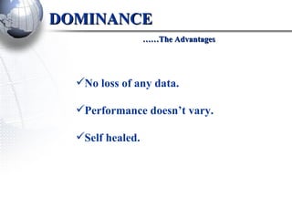 DOMINANCE   ……The Advantages No loss of any data. Performance doesn’t vary. Self healed. 