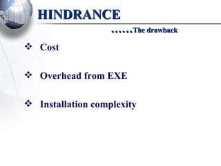 HINDRANCE   …… The drawback Cost Overhead from EXE Installation complexity 
