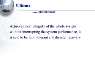 Climax   …….The conclusion Achieves total integrity of the whole system without interrupting the system performance, it is said to be fault tolerant and disaster recovery. 