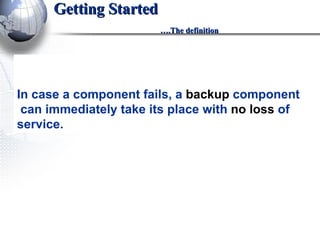 Getting Started   ….The definition In case a component fails, a  backup  component  can immediately take its place with  no loss  of service.   