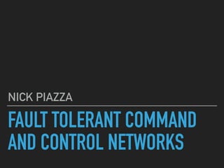 FAULT TOLERANT COMMAND
AND CONTROL NETWORKS
NICK PIAZZA
 