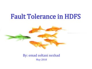 Fault Tolerance in HDFS
By: emad soltani nezhad
May 2018
 