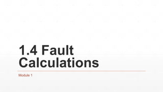1.4 Fault
Calculations
Module 1
 