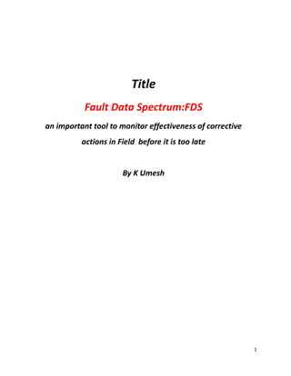 1
Title
Fault Data Spectrum:FDS
an important tool to monitor effectiveness of corrective
actions in Field before it is too late
By K Umesh
 