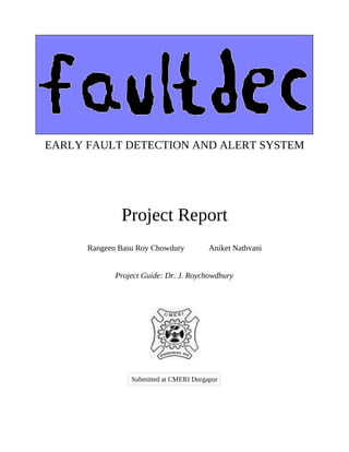 EARLY FAULT DETECTION AND ALERT SYSTEM
Project Report
Rangeen Basu Roy Chowdury Aniket Nathvani
Project Guide: Dr. J. Roychowdhury
Submitted at CMERI Durgapur
 
