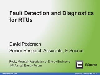 Fault Detection and Diagnostics
for RTUs

David Podorson
Senior Research Associate, E Source
Rocky Mountain Association of Energy Engineers
14th Annual Energy Forum
www.esource.com

Thursday, October 17, 2013

 