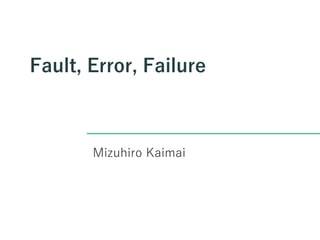 Fault, Error, Failure
Mizuhiro Kaimai
 