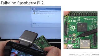 Falha no Raspberry Pi 2
FONTE: https://www.youtube.com/watch?v=SrDfRCi1UV0
 
