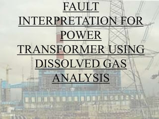 FAULT
INTERPRETATION FOR
POWER
TRANSFORMER USING
DISSOLVED GAS
ANALYSIS
 