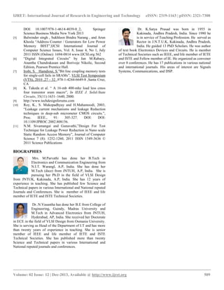 IJRET: International Journal of Research in Engineering and Technology eISSN: 2319-1163 | pISSN: 2321-7308
__________________________________________________________________________________________
Volume: 02 Issue: 12 | Dec-2013, Available @ http://www.ijret.org 509
DOI: 10.1007/978-1-4614-4039-0_2, Springer
Science Business Media New York 2013
[5] Balwinder singh , Sukhleen Bindra Narang , and Arun
Khosla “Address Counter / Generators for Low Power
Memory BIST”,IJCSI International Journal of
Computer Science Issues, Vol. 8, Issue 4, No 1, July
2011 ISSN (Online): 1694-0814 www.IJCSI.org 562
[6] “Digital Integrated Circuits” by Jan M.Rabaey,
Anantha Chandrakasan and Borivoje Nikolic, Second
Edition, Pearson Prentice Hall.
[7] Irobi, S. Hamdioui, S.”Bit line coupling memory tests
for single-cell fails in SRAMs”, VLSI Test Symposium
(VTS), 2010 ,27 - 32 ,978-1-4244-6649-8 ,Santa Cruz,
CA
[8] K. Takeda et al. “ A 16-mb 400-mhz load less cmos
four transistor sram macro”, In IEEE J. Solid-State
Circuits, 35(11):1631–1640, 2000.
[9] http://www.techdesignforums.com
[10] Roy, K., S. Mukopadhyay and H.Mahamoodi, 2003,
“Leakage current mechanisms and leakage Reduction
techniques in deep-sub micrometer CMOS circuits.”,
Proc. IEEE., 91: 305-327. DOI: DOI:
10.1109/JPROC.2002.808156.
[11] N.M. Sivamangai and Gunavathi,”Design For Test
Technique for Leakage Power Reduction in Nano scale
Static Random Access Memory”, Journal of Computer
Science 7 (8): 1252-1260, 2011 ISSN 1549-3636 ©
2011 Science Publications
BIOGRAPHIES
Mrs. M.Parvathi has done her B.Tech in
Electronics and Communication Engineering from
N.I.T. Warangl, A.P, India. She has done her
M.Tech (dsce) from JNTUH, A.P, India. She is
pursuing her Ph.D in the field of VLSI Design
from JNTUK, Kakinada, A.P, India. She has 12 years of
experience in teaching. She has published few Science and
Technical papers in various International and National reputed
Journals and Conferences. She is member of IEEE and life
member of IETE and ISTE Technical Societies.
Dr..N.Vasantha has done her B.E from College of
Engineering, Guindy, Madras University and
M.Tech in Advanced Electronics from JNTUH,
Hyderabad, AP, India. She received her Doctorate
in ECE in the field of VLSI Design from Osmania University.
She is serving as Head of the Department of I.T and has more
than twenty years of experience in teaching. She is senior
member of IEEE and life member of IETE and ISTE
Technical Societies. She has published more than twenty
Science and Technical papers in various International and
National reputed journals and conferences.
Dr. K.Satya Prasad was born in 1955 in
Kakinada, Andhra Pradesh, India. Since 1980 he
is in service of Teaching Profession. He served as
Rector in J.N.T.U.K, Kakinada, Andhra Pradesh,
India. He guided 13 PhD Scholars. He was author
of text book Electronics Devices and Circuits. He is member
of Technical Societies such as IEEE, and life member of IETE
and ISTE and Fellow member of IE. He organized as convener
over 8 conferences. He has 17 publications in various national
and international journals. His areas of interest are Signals
Systems, Communications, and DSP.
 