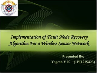 Implementation of Fault Node Recovery
Algorithm For a Wireless Sensor Network
Presented By:
Yogesh V K
 