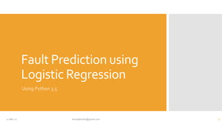 Fault Prediction using
Logistic Regression
Using Python 3.5
17-Mar-17 binayakdutta@gmail.com 1
 