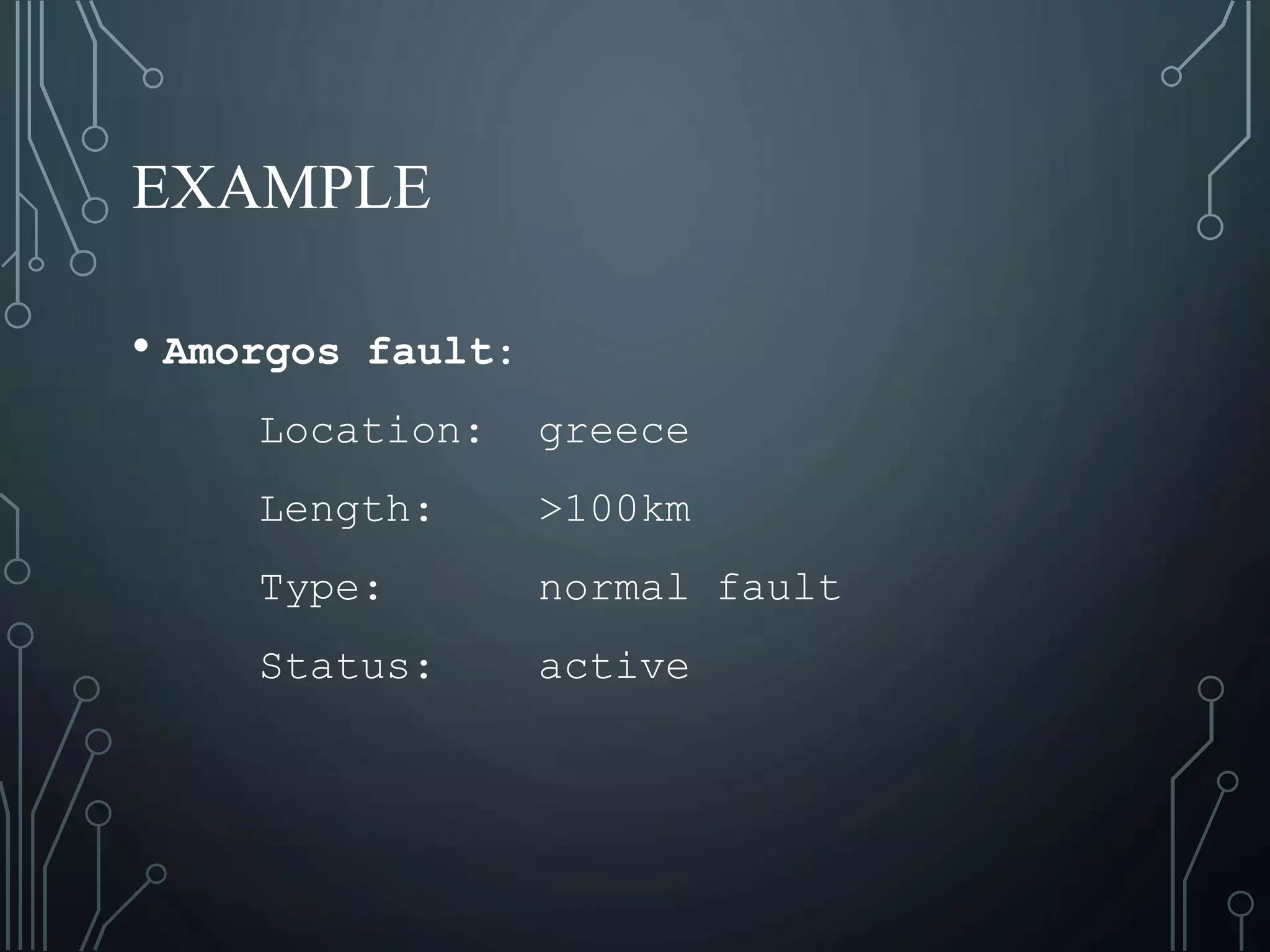 EXAMPLE
• Amorgos fault:
Location: greece
Length: >100km
Type: normal fault
Status: active
 