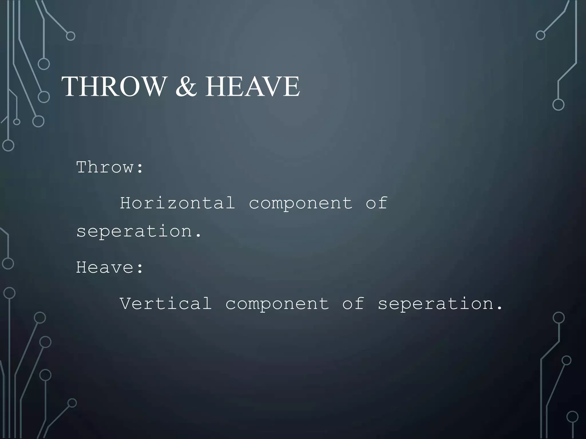THROW & HEAVE
Throw:
Horizontal component of
seperation.
Heave:
Vertical component of seperation.
 