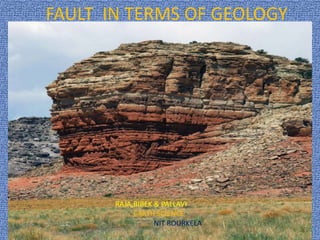 FAULT IN TERMS OF GEOLOGY
RAJR
RAJA,BIBEK & PALLAVI
EARTH SCIENCE
NIT ROURKELA
RAJA,BIBEK & PALLAVI
EARTH SCIENCE
NIT ROURKELA
 