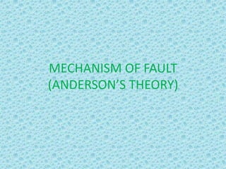 MECHANISM OF FAULT
(ANDERSON’S THEORY)
 
