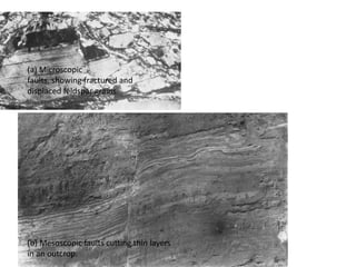 (a) Microscopic
faults, showing fractured and
displaced feldspar grains.
(b) Mesoscopic faults cutting thin layers
in an outcrop.
 