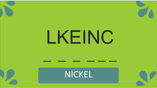 LKEINC
_ _ _ _ _ _
NICKEL
 