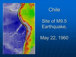 Chile
Site of M9.5
Earthquake,
May 22, 1960
 
