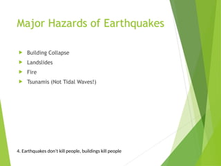 Major Hazards of Earthquakes
 Building Collapse
 Landslides
 Fire
 Tsunamis (Not Tidal Waves!)
4. Earthquakes don’t kill people, buildings kill people
 