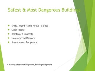 Safest & Most Dangerous Buildings
 Small, Wood-frame House - Safest
 Steel-Frame
 Reinforced Concrete
 Unreinforced Masonry
 Adobe - Most Dangerous
4. Earthquakes don’t kill people, buildings kill people
 