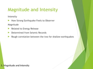 Magnitude and Intensity
Intensity
 How Strong Earthquake Feels to Observer
Magnitude
 Related to Energy Release
 Determined from Seismic Records
 Rough correlation between the two for shallow earthquakes
5. Magnitude and Intensity
 