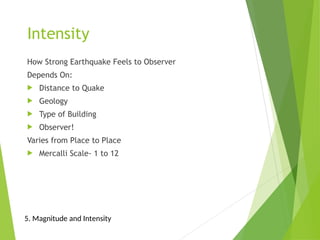 Intensity
How Strong Earthquake Feels to Observer
Depends On:
 Distance to Quake
 Geology
 Type of Building
 Observer!
Varies from Place to Place
 Mercalli Scale- 1 to 12
5. Magnitude and Intensity
 