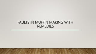 FAULTS IN MUFFIN MAKING WITH
REMEDIES
 