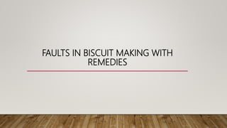FAULTS IN BISCUIT MAKING WITH
REMEDIES
 