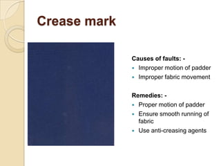 Crease mark
Causes of faults: -
 Improper motion of padder
 Improper fabric movement
Remedies: -
 Proper motion of padd...
