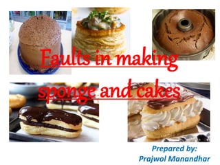 Faults in making
sponge and cakes
Prepared by:
Prajwol Manandhar
 