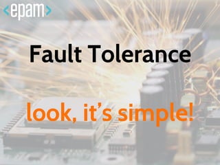 Fault Tolerance
look, it’s simple!
 