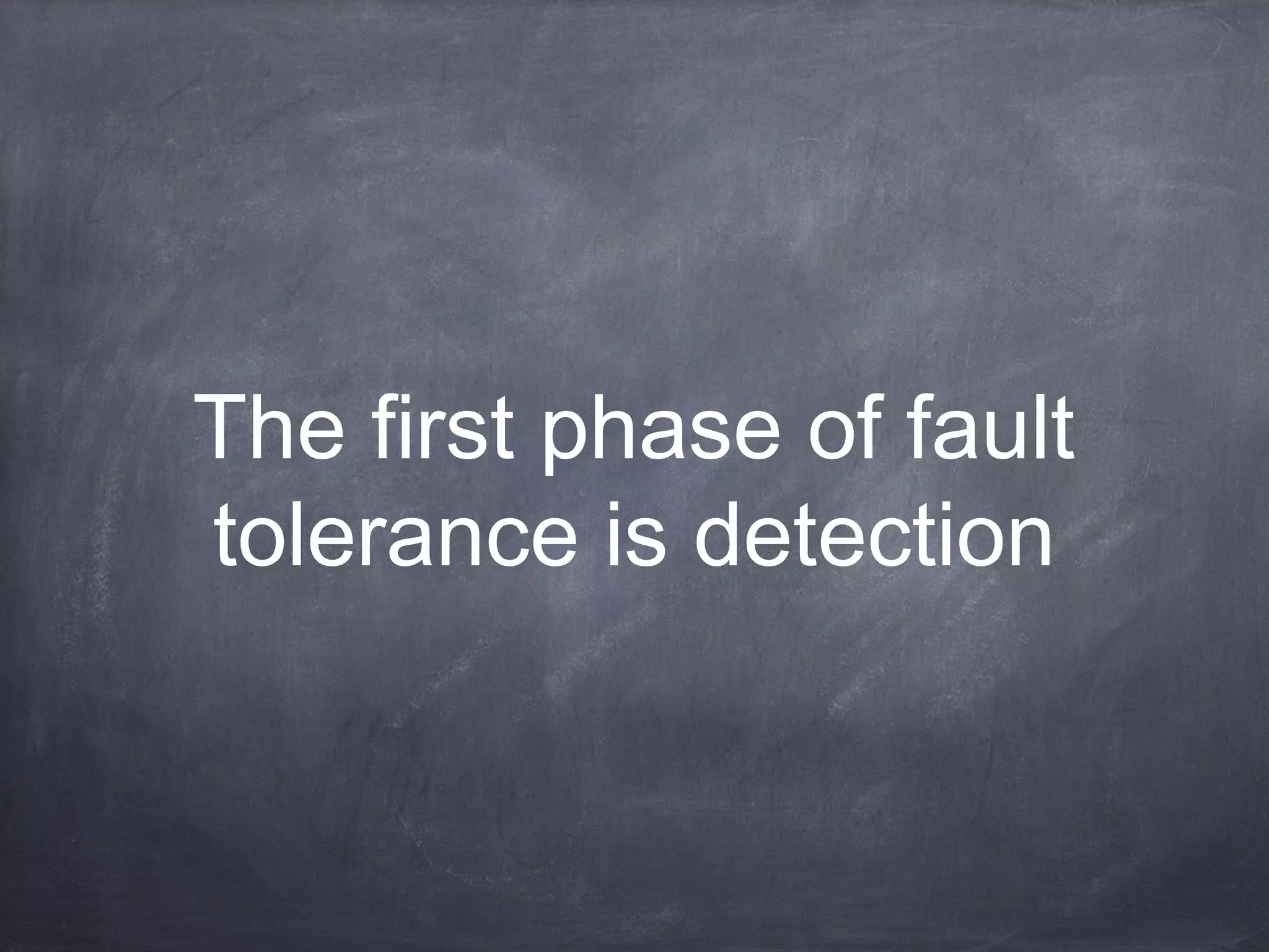 The first phase of fault
tolerance is detection