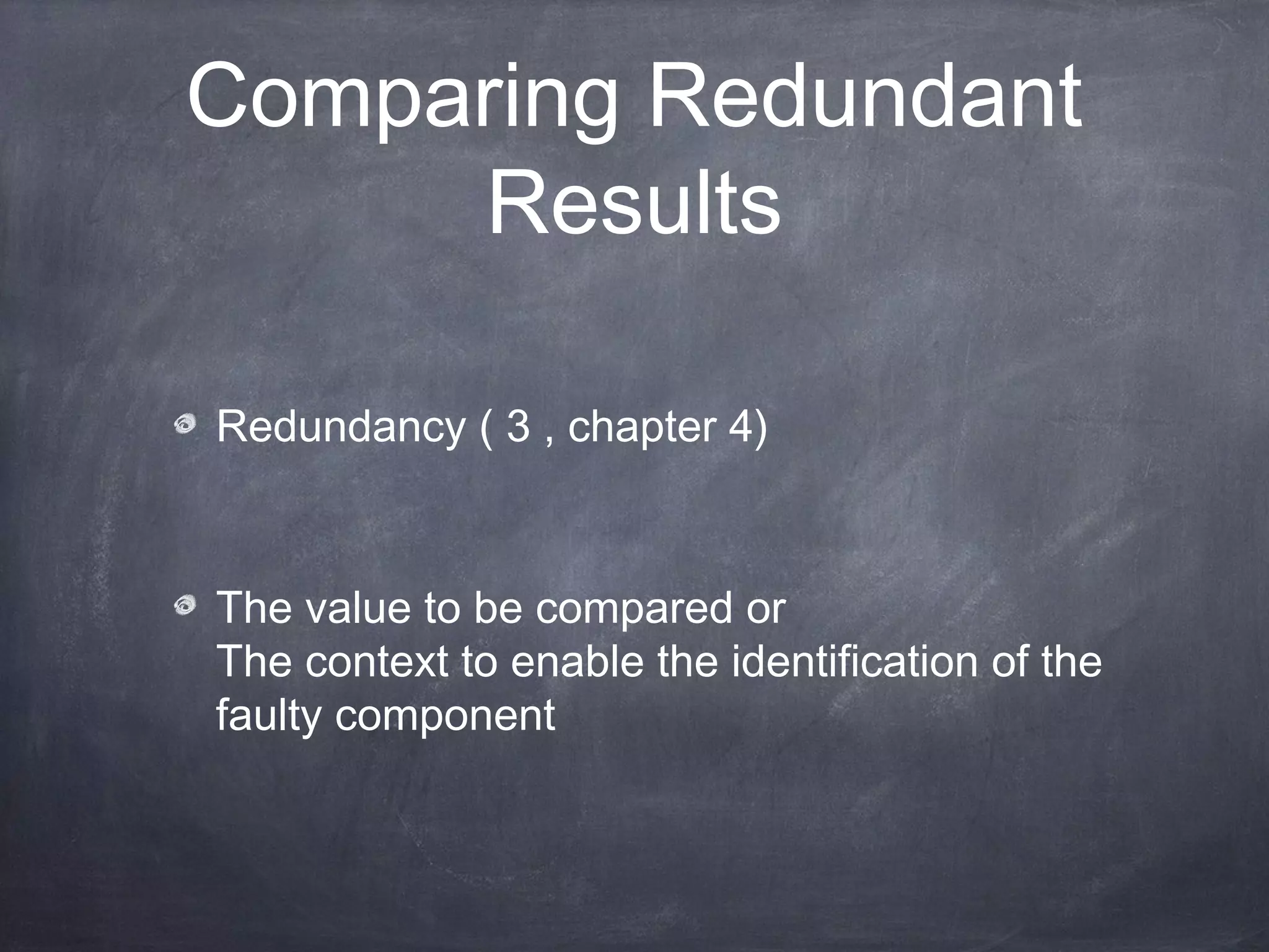 Comparing Redundant
Results
Redundancy ( 3 , chapter 4)
The value to be compared or
The context to enable the identification of
the faulty component